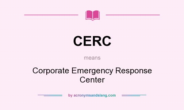 What does CERC mean? It stands for Corporate Emergency Response Center