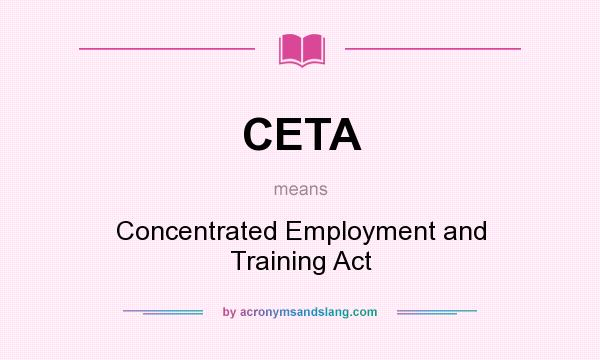 What does CETA mean? It stands for Concentrated Employment and Training Act