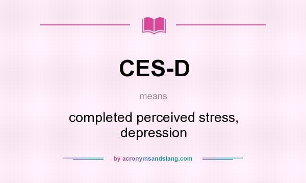 What does CES-D mean? It stands for completed perceived stress, depression