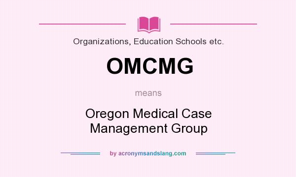 What does OMCMG mean? It stands for Oregon Medical Case Management Group