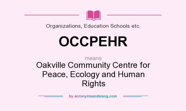 What does OCCPEHR mean? It stands for Oakville Community Centre for Peace, Ecology and Human Rights