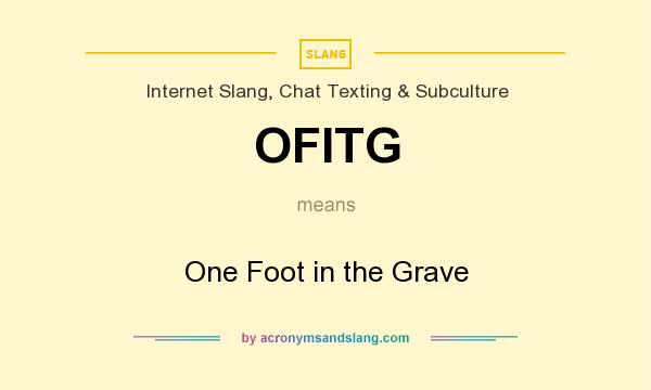 What does OFITG mean? It stands for One Foot in the Grave
