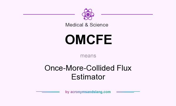 What does OMCFE mean? It stands for Once-More-Collided Flux Estimator