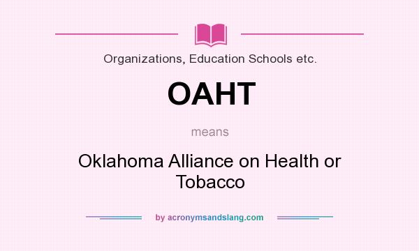 What does OAHT mean? It stands for Oklahoma Alliance on Health or Tobacco