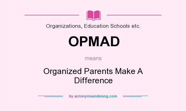 What does OPMAD mean? It stands for Organized Parents Make A Difference
