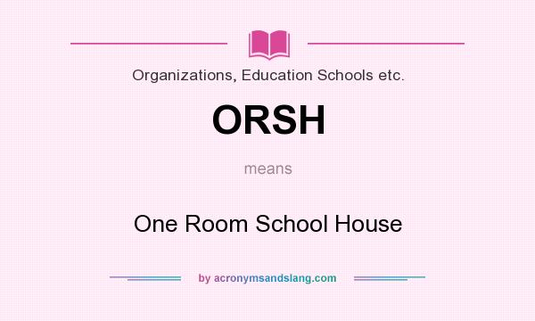 What does ORSH mean? It stands for One Room School House
