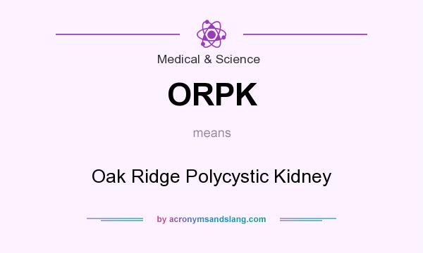 What does ORPK mean? It stands for Oak Ridge Polycystic Kidney