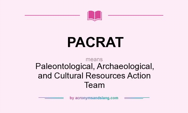 What does PACRAT mean? It stands for Paleontological, Archaeological, and Cultural Resources Action Team