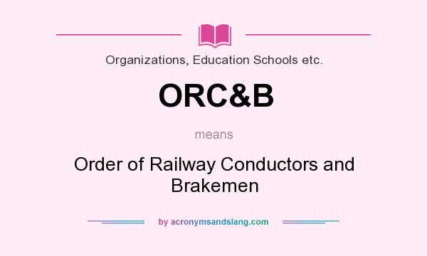 What does ORC&B mean? It stands for Order of Railway Conductors and Brakemen