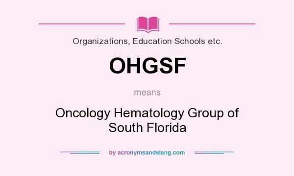 What does OHGSF mean? It stands for Oncology Hematology Group of South Florida