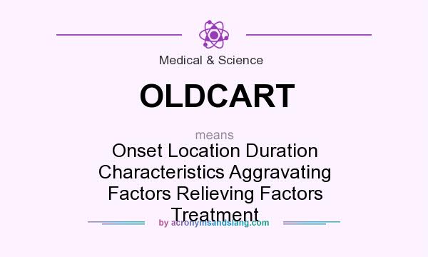 What does OLDCART mean? It stands for Onset Location Duration Characteristics Aggravating Factors Relieving Factors Treatment