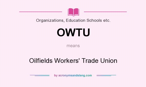 What does OWTU mean? It stands for Oilfields Workers` Trade Union