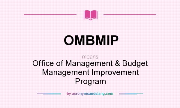 What does OMBMIP mean? It stands for Office of Management & Budget Management Improvement Program
