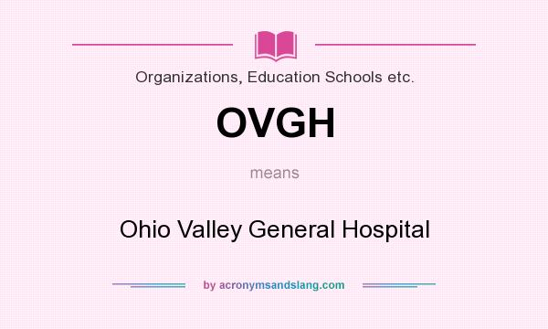 What does OVGH mean? It stands for Ohio Valley General Hospital