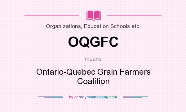 What does OQGFC mean? It stands for Ontario-Quebec Grain Farmers Coalition
