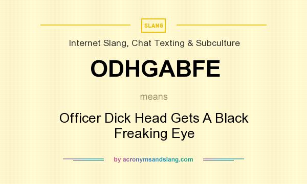What does ODHGABFE mean? It stands for Officer Dick Head Gets A Black Freaking Eye