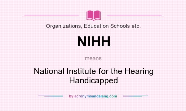 What does NIHH mean? It stands for National Institute for the Hearing Handicapped