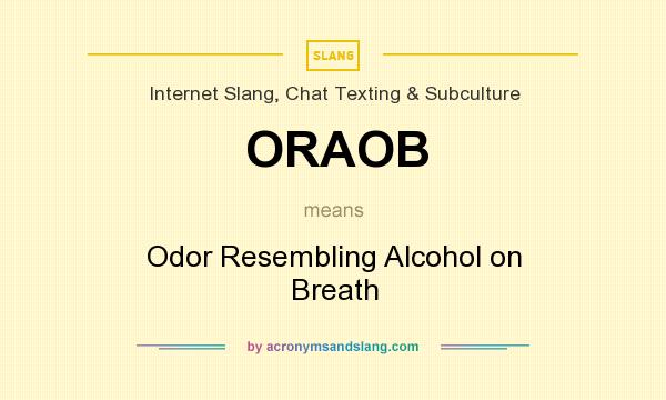 What does ORAOB mean? It stands for Odor Resembling Alcohol on Breath