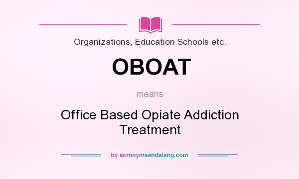What does OBOAT mean? It stands for Office Based Opiate Addiction Treatment