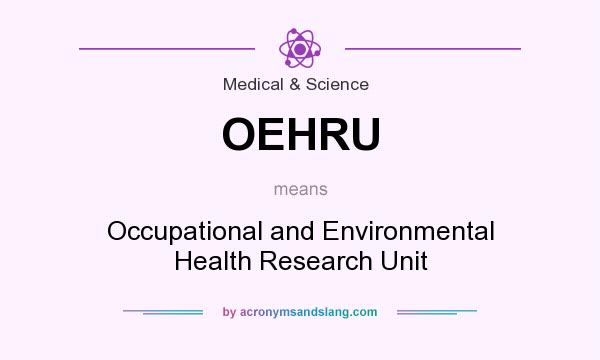 What does OEHRU mean? It stands for Occupational and Environmental Health Research Unit