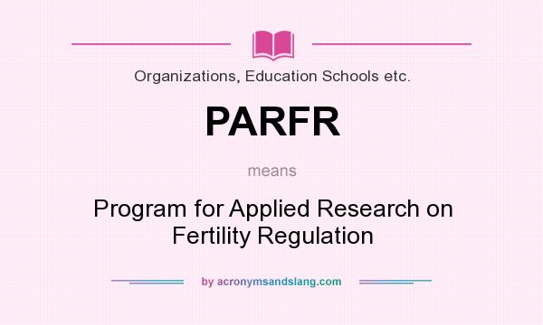 What does PARFR mean? It stands for Program for Applied Research on Fertility Regulation