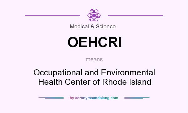 What does OEHCRI mean? It stands for Occupational and Environmental Health Center of Rhode Island