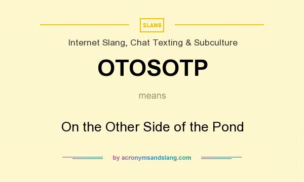 What does OTOSOTP mean? It stands for On the Other Side of the Pond
