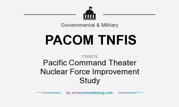 What does PACOM TNFIS mean? It stands for Pacific Command Theater Nuclear Force Improvement Study