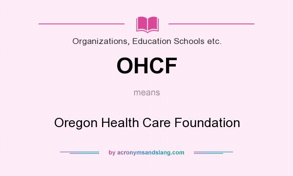 What does OHCF mean? It stands for Oregon Health Care Foundation