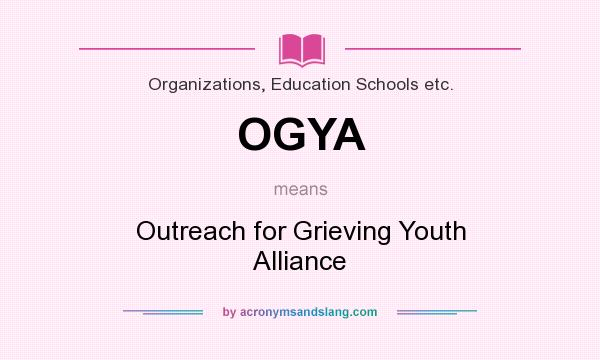 What does OGYA mean? It stands for Outreach for Grieving Youth Alliance