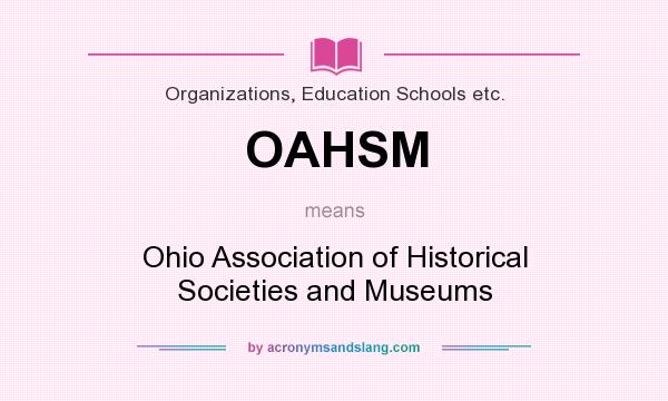 What does OAHSM mean? It stands for Ohio Association of Historical Societies and Museums