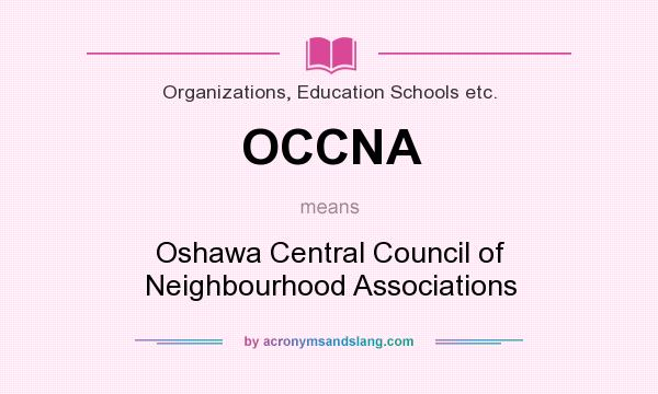 What does OCCNA mean? It stands for Oshawa Central Council of Neighbourhood Associations