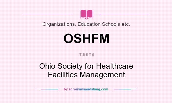 What does OSHFM mean? It stands for Ohio Society for Healthcare Facilities Management