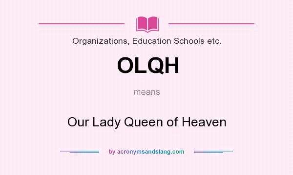 What does OLQH mean? It stands for Our Lady Queen of Heaven