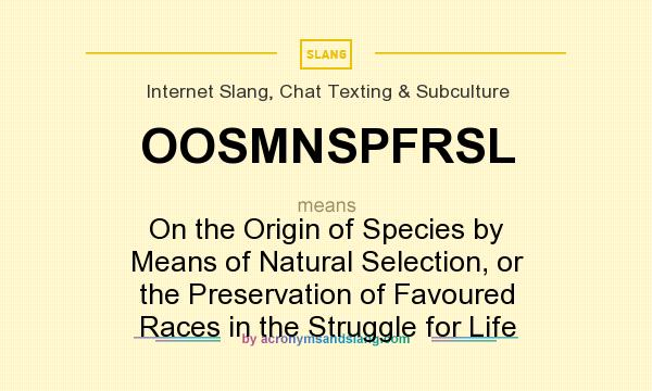 What does OOSMNSPFRSL mean? It stands for On the Origin of Species by Means of Natural Selection, or the Preservation of Favoured Races in the Struggle for Life