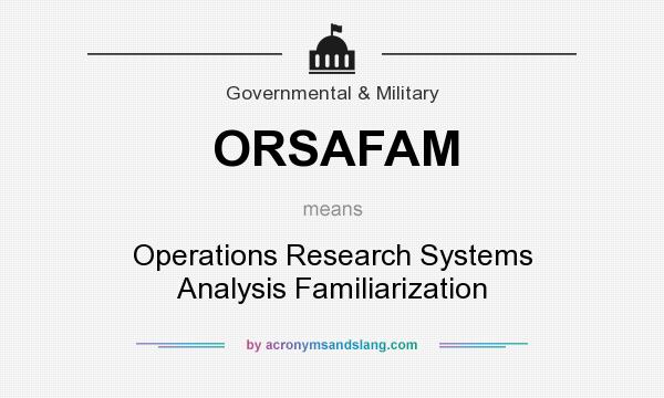 What does ORSAFAM mean? It stands for Operations Research Systems Analysis Familiarization