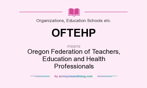 What does OFTEHP mean? It stands for Oregon Federation of Teachers, Education and Health Professionals
