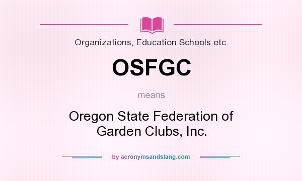 What does OSFGC mean? It stands for Oregon State Federation of Garden Clubs, Inc.