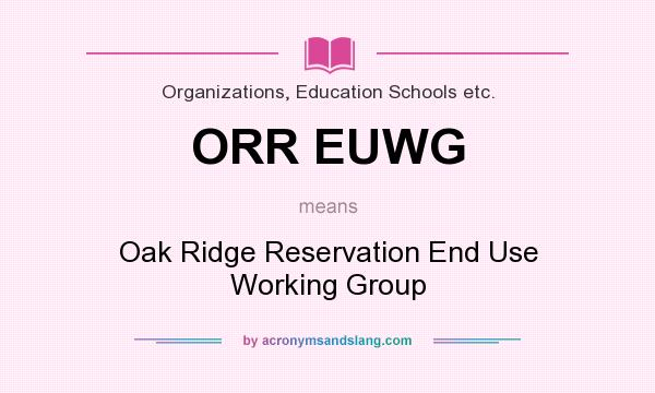 What does ORR EUWG mean? It stands for Oak Ridge Reservation End Use Working Group