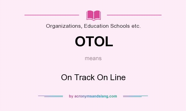 What does OTOL mean? It stands for On Track On Line