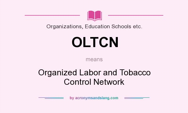 What does OLTCN mean? It stands for Organized Labor and Tobacco Control Network