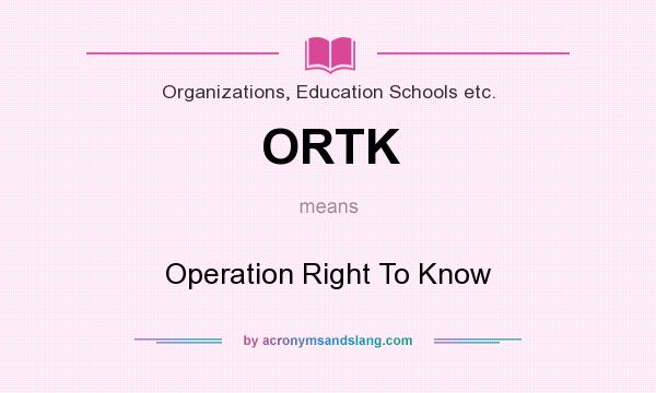 What does ORTK mean? It stands for Operation Right To Know