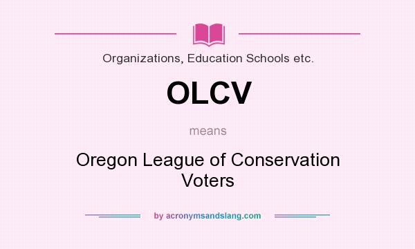 What does OLCV mean? It stands for Oregon League of Conservation Voters