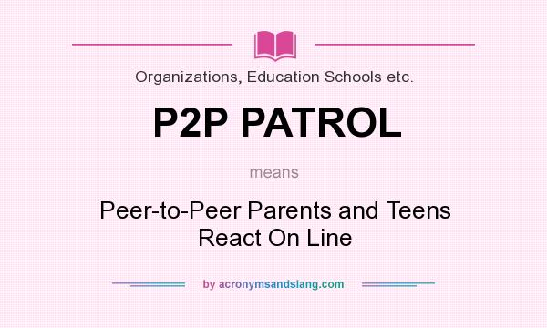 What does P2P PATROL mean? It stands for Peer-to-Peer Parents and Teens React On Line