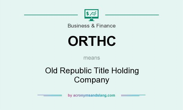 What does ORTHC mean? It stands for Old Republic Title Holding Company