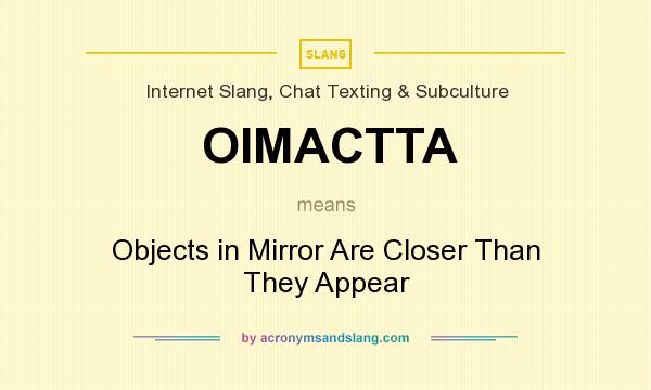 What does OIMACTTA mean? It stands for Objects in Mirror Are Closer Than They Appear
