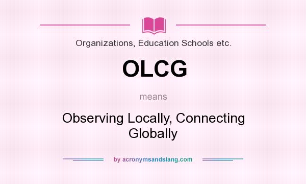What does OLCG mean? It stands for Observing Locally, Connecting Globally