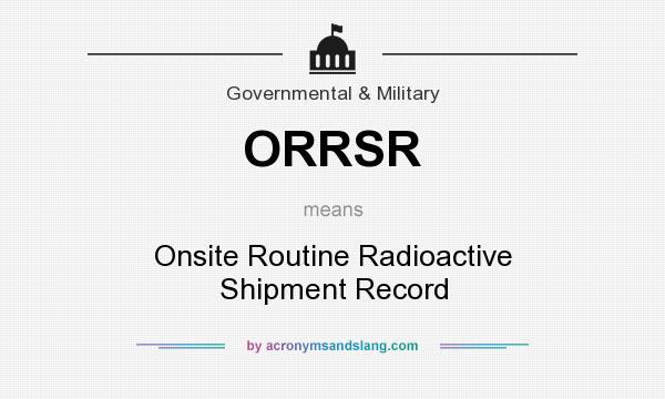 What does ORRSR mean? It stands for Onsite Routine Radioactive Shipment Record