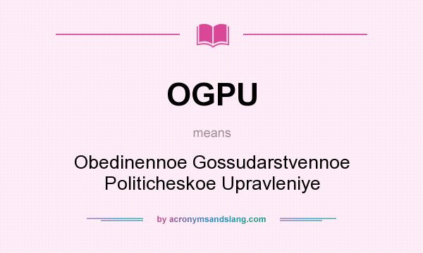 What does OGPU mean? It stands for Obedinennoe Gossudarstvennoe Politicheskoe Upravleniye