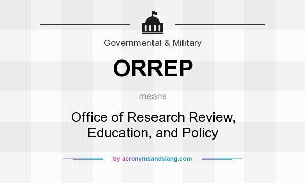 What does ORREP mean? It stands for Office of Research Review, Education, and Policy